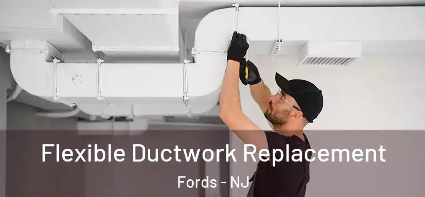  Flexible Ductwork Replacement Fords - NJ